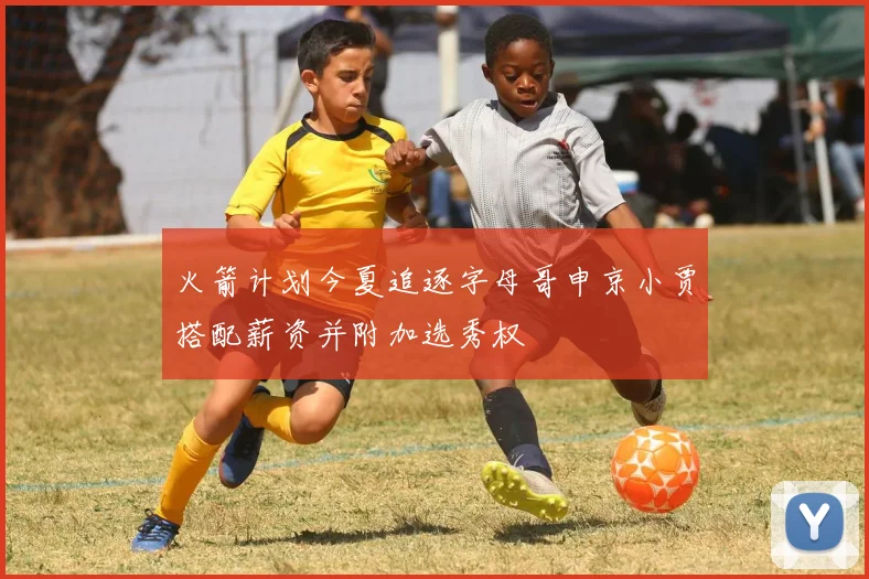 火箭计划今夏追逐字母哥申京小贾搭配薪资并附加选秀权