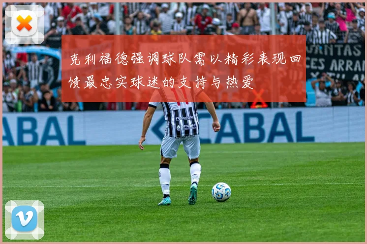 克利福德强调球队需以精彩表现回馈最忠实球迷的支持与热爱