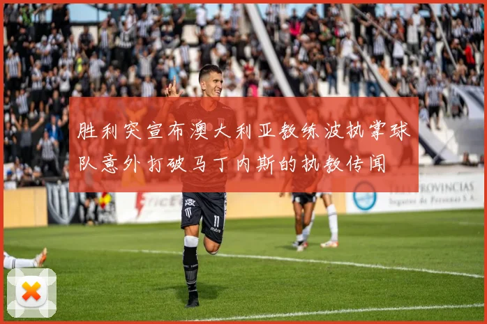 胜利突宣布澳大利亚教练波执掌球队意外打破马丁内斯的执教传闻