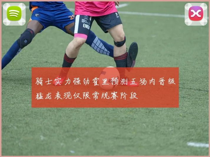 骑士实力强劲霍里预测五场内晋级猛龙表现仅限常规赛阶段