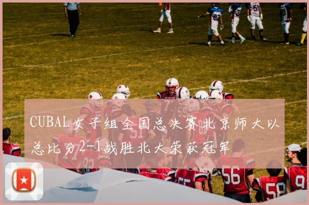 CUBAL女子组全国总决赛北京师大以总比分2-1战胜北大荣获冠军