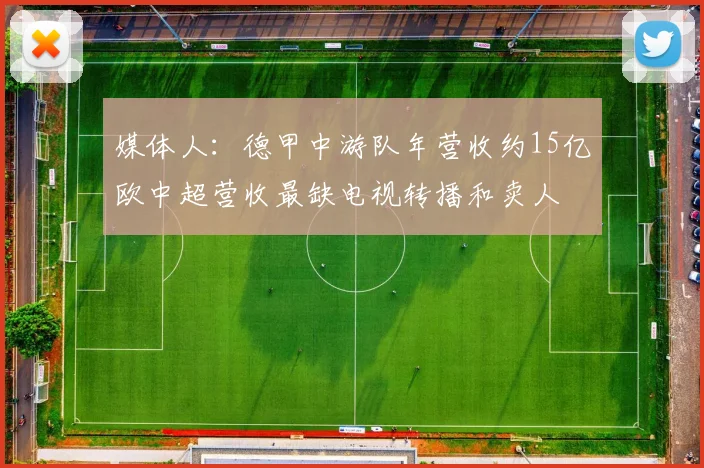 媒体人：德甲中游队年营收约15亿欧中超营收最缺电视转播和卖人