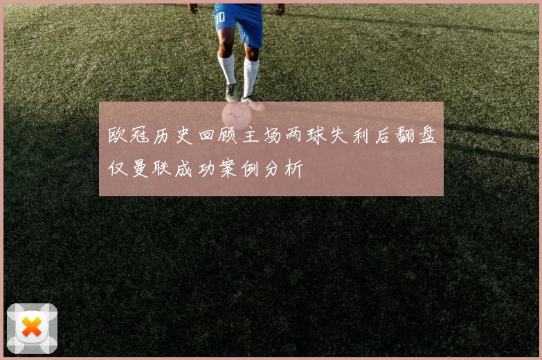 欧冠历史回顾主场两球失利后翻盘仅曼联成功案例分析