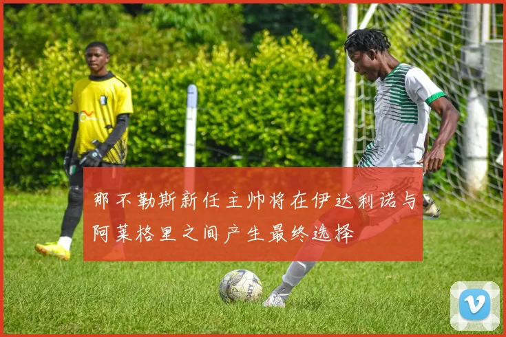 那不勒斯新任主帅将在伊达利诺与阿莱格里之间产生最终选择