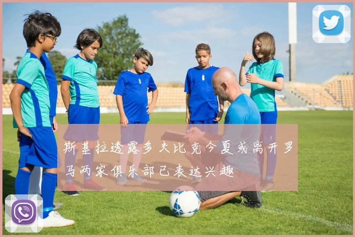 斯基拉透露多夫比克今夏或离开罗马两家俱乐部已表达兴趣